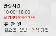 관람시간 10:00~18:00 휴관일 월요일 설날 당일, 추석 당일